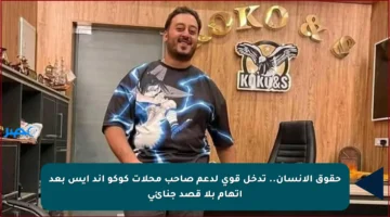 حقوق الإنسان.. تدخل قوي لدعم صاحب محلات كوكو آند إيس بعد اتهام بلا قصد جنائي